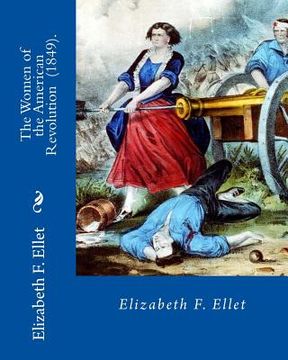 portada The Women of the American Revolution (1849). By: Elizabeth F. Ellet: The profiles and life stories of 160 patriotic women who were committed to the Am (in English)