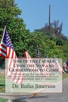 portada Sins of the Father Upon the Son and Generations to Come: Maintaining the Socioeconomic Vestiges of African-American Slavery, Disfranchisement and Deva (en Inglés)