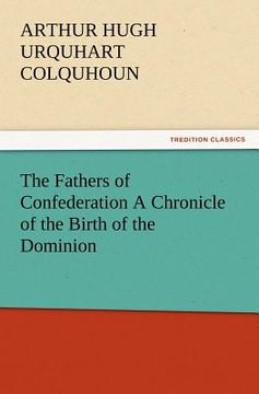 portada the fathers of confederation a chronicle of the birth of the dominion (en Inglés)