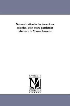 portada naturalization in the american colonies, with more particular reference to massachussetts. (en Inglés)