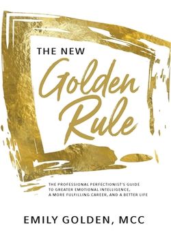 portada The New Golden Rule: The Professional Perfectionist's Guide to Greater Emotional Intelligence, A More Fulfilling Career, and A Better Life (en Inglés)