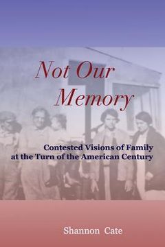 portada Not Our Memory: Contested Visions of Family at the Turn of the American Century (en Inglés)