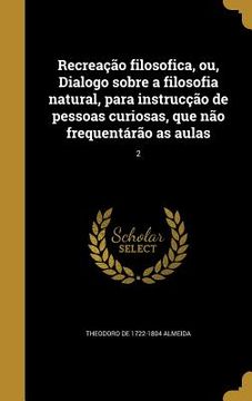 portada Recreação filosofica, ou, Dialogo sobre a filosofia natural, para instrucção de pessoas curiosas, que não frequentárão as aulas; 2 (en Portugués)