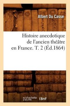 portada Histoire Anecdotique de l'Ancien Théâtre En France. T. 2 (Éd.1864) (en Francés)