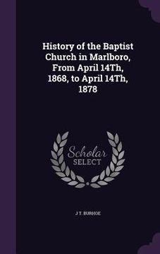 portada History of the Baptist Church in Marlboro, From April 14Th, 1868, to April 14Th, 1878 (in English)