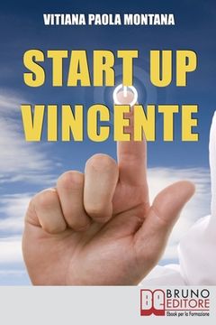 portada Start Up Vincente: Tutti i Metodi, le Strategie e le Novità di Start Up Innovative che Hanno Sfidato e Vinto la Crisi