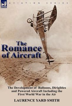 portada the romance of aircraft: the development of balloons, dirigibles and powered aircraft including the first world war in the air (en Inglés)