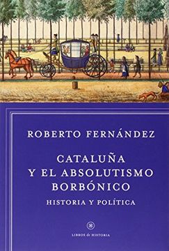 Cataluña Y El Absolutismo Borbónico : Historia Y Política (libros De Historia)