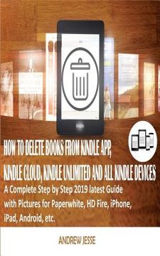 portada How to Delete Books from Kindle App, Kindle Cloud, Kindle Unlimited and All Kindle Devices: A Complete Step by Step 2019 latest Guide with Pictures fo (en Inglés)