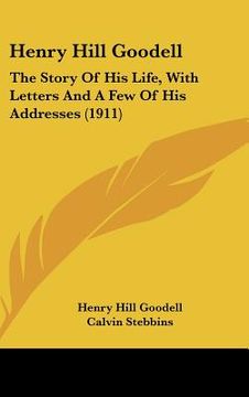 portada henry hill goodell: the story of his life, with letters and a few of his addresses (1911) (en Inglés)