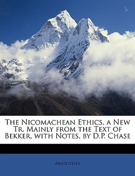 portada the nicomachean ethics, a new tr. mainly from the text of bekker, with notes, by d.p. chase (en Inglés)