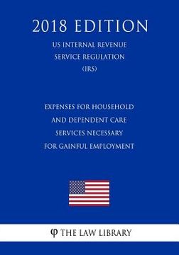 portada Expenses for Household and Dependent Care Services Necessary for Gainful Employment (Us Internal Revenue Service Regulation) (Irs) (2018 Edition) (en Inglés)