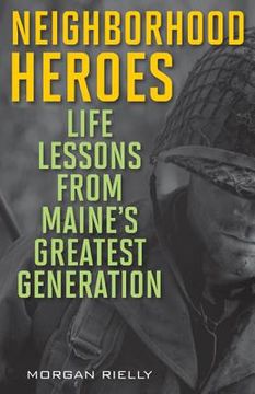 portada Neighborhood Heroes: Life Lessons from Maine's Greatest Generation (en Inglés)