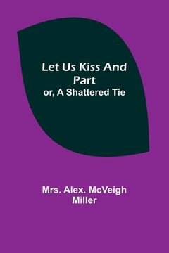 portada Let Us Kiss and Part; or, A Shattered Tie (en Inglés)
