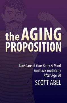 portada The Aging Proposition: Take Care of Your Body and Mind and Live Youthfully After Age 50