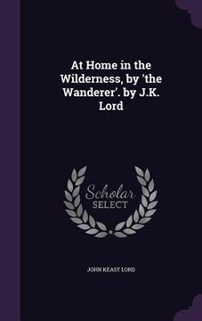 portada At Home in the Wilderness, by 'the Wanderer'. by J.K. Lord (en Inglés)