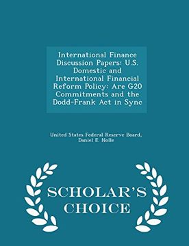 portada International Finance Discussion Papers: U.S. Domestic and International Financial Reform Policy: Are G20 Commitments and the Dodd-Frank Act in Sync - Scholar's Choice Edition