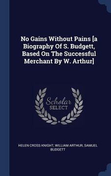 portada No Gains Without Pains [a Biography Of S. Budgett, Based On The Successful Merchant By W. Arthur] (in English)