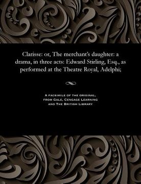 portada Clarisse: Or, the Merchant's Daughter: A Drama, in Three Acts: Edward Stirling, Esq., as Performed at the Theatre Royal, Adelphi (en Inglés)