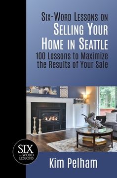 portada Six-Word Lessons on Selling Your Home in Seattle: 100 Lessons to Maximize the Results of Your Sale (en Inglés)