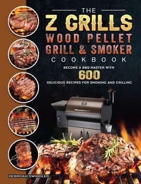 portada The Z Grills Wood Pellet Grill And Smoker Cookbook: Become A BBQ Master With 600 Delicious Recipes For Smoking And Grilling (en Inglés)