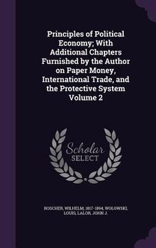 portada Principles of Political Economy; With Additional Chapters Furnished by the Author on Paper Money, International Trade, and the Protective System Volum (en Inglés)