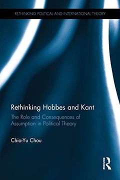 portada Rethinking Hobbes and Kant: The Role and Consequences of Assumption in Political Theory (Rethinking Political and International Theory) 