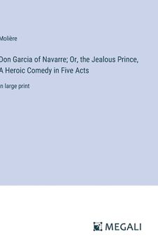 portada Don Garcia of Navarre; Or, the Jealous Prince, A Heroic Comedy in Five Acts: in large print (in English)