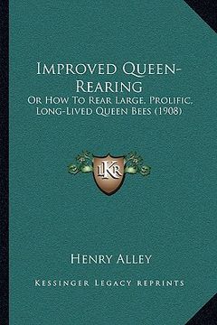 portada improved queen-rearing: or how to rear large, prolific, long-lived queen bees (1908) (en Inglés)