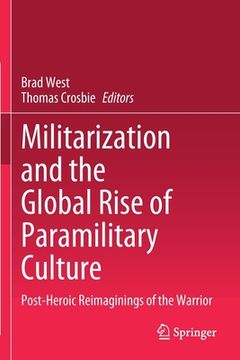portada Militarization and the Global Rise of Paramilitary Culture: Post-Heroic Reimaginings of the Warrior (in English)