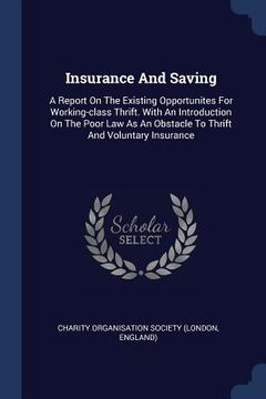 portada Insurance And Saving: A Report On The Existing Opportunites For Working-class Thrift. With An Introduction On The Poor Law As An Obstacle To (en Inglés)