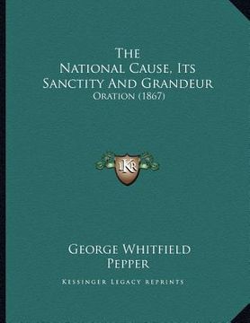 portada the national cause, its sanctity and grandeur: oration (1867) (en Inglés)