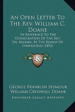 portada an open letter to the rev. william c. doane: in reference to the consecration of the rev. dr. brooks, by the bishop of springfield (1892) (in English)