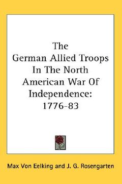 portada the german allied troops in the north american war of independence: 1776-83 (en Inglés)