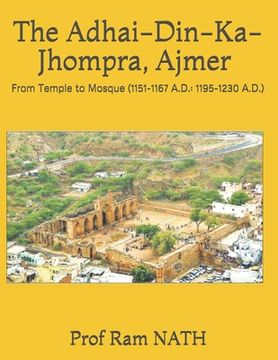 portada The Adhai-Din-Ka-Jhompra, AJMER: From Temple to Mosque (1151-1167 A.D.: 1195-1230 A.D.) (en Inglés)