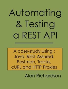 portada Automating and Testing a Rest Api: A Case Study in api Testing Using: Java, Rest Assured, Postman, Tracks, Curl and Http Proxies (libro en Inglés)