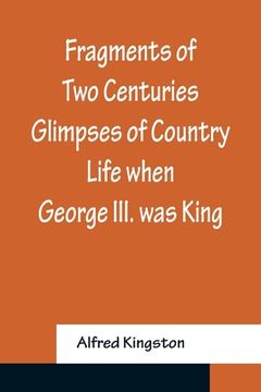 portada Fragments of Two Centuries Glimpses of Country Life when George III. was King (en Inglés)