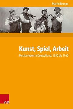 portada Kunst, Spiel, Arbeit: Musikerleben in Deutschland, 1850 Bis 1960 (in German)