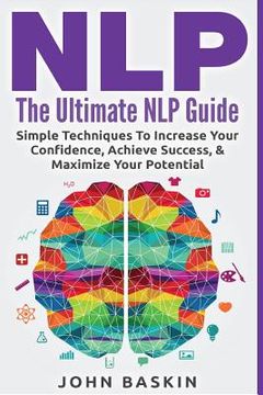 portada Nlp: The Ultimate NLP Guide: Simple Techniques To Increase Your Confidence, Achieve Success, & Maximize Your Potential (en Inglés)