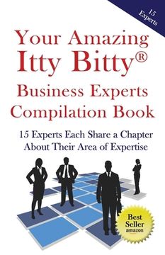 portada Your Amazing Itty Bitty Business Experts Compilation Book: 15 Business Experts Write about the Most Important Aspects of Their Businesses (en Inglés)