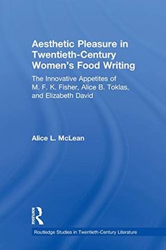 portada Aesthetic Pleasure in Twentieth-Century Women's Food Writing: The Innovative Appetites of M. Fo K. Fisher, Alice b. Toklas, and Elizabeth David (Routledge Studies in Twentieth-Century Literature) (in English)