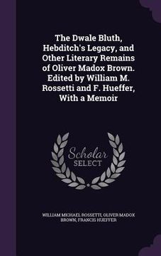 portada The Dwale Bluth, Hebditch's Legacy, and Other Literary Remains of Oliver Madox Brown. Edited by William M. Rossetti and F. Hueffer, With a Memoir (en Inglés)