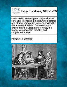 portada membership and religious corporations of new york: containing the new membership and church corporation laws, as revised by the statutory revision com (en Inglés)