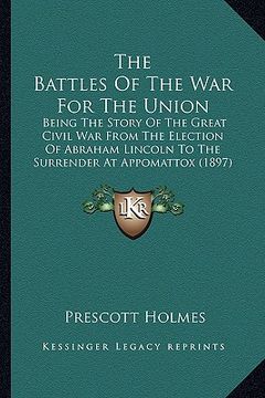 portada the battles of the war for the union the battles of the war for the union: being the story of the great civil war from the election of being the story (in English)