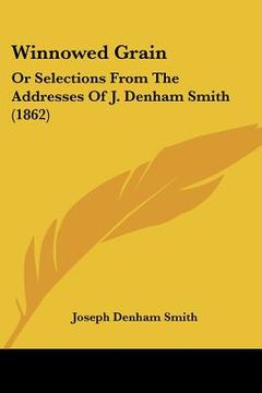 portada winnowed grain: or selections from the addresses of j. denham smith (1862) (en Inglés)