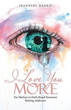 portada I Love you More: For Mothers in Faith-Based Treatment Battling Addiction (en Inglés)