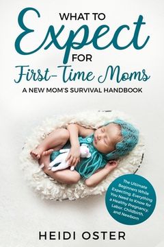 portada What to Expect for First-Time Moms: The Ultimate Beginners Guide While Expecting, Everything You Need to Know for a Healthy Pregnancy, Labor, Childbir