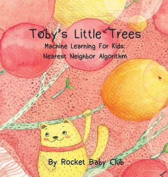 portada Toby'S Little Trees: Machine Learning for Kids: Nearest Neighbor Algorithm (Machine Learning Series: Toby'S Little Trees) (en Inglés)