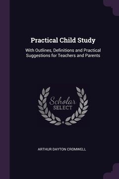 portada Practical Child Study: With Outlines, Definitions and Practical Suggestions for Teachers and Parents (in English)