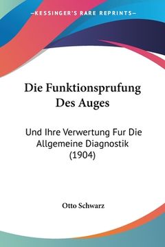 portada Die Funktionsprufung Des Auges: Und Ihre Verwertung Fur Die Allgemeine Diagnostik (1904) (en Alemán)